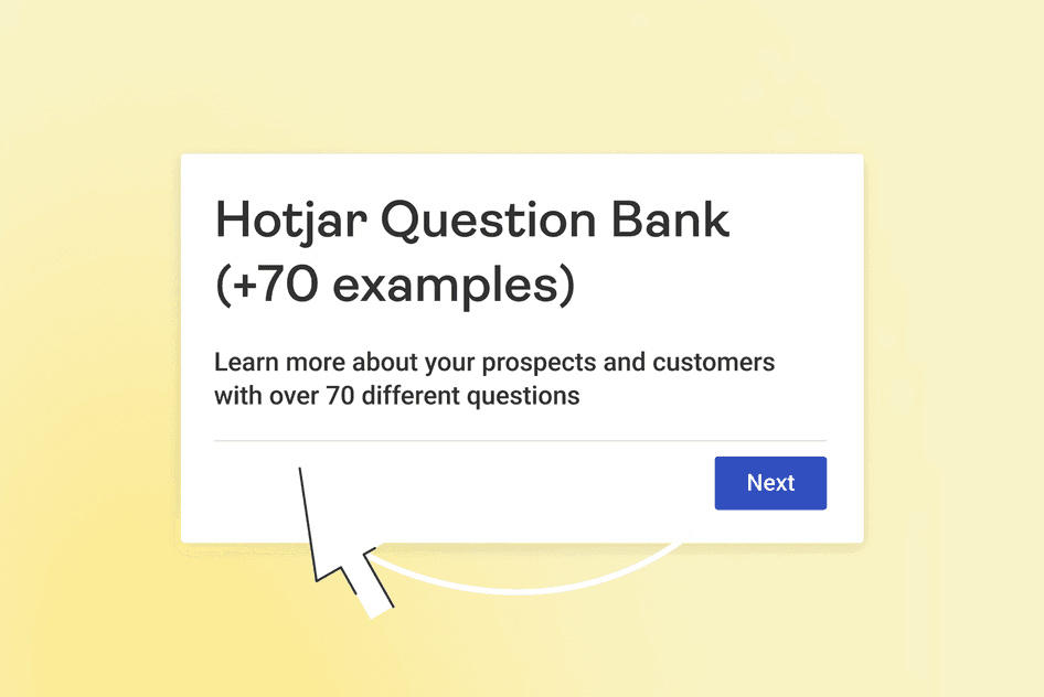 #Hotjar’s Question Bank has more than 70 survey questions you can use to learn about customers. 